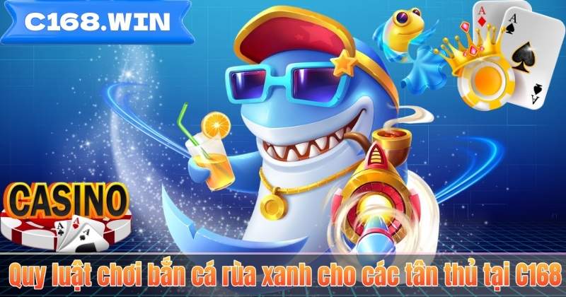 Bắn Cá Rùa Xanh – Game Săn Thưởng Hấp Dẫn Tại C168 Quy luật chơi bắn cá rùa xanh cho các tân thủ tại C168